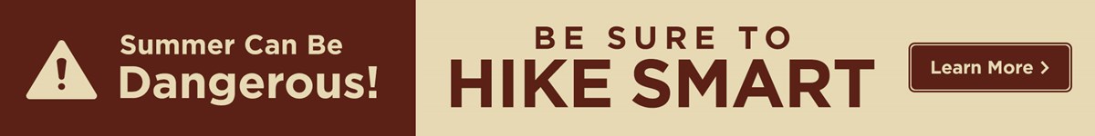 Hiking can be dangerous! Be sure to hike smart. Learn more.