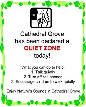 Sign that says, "Cathedral Grove has been declared a QUIET ZONE today! What you can do to help: 1. Talk quietly  2. Turn off cell phones  3. Encourage children to walk quietly   Enjoy Nature's Sounds in Cathedral Grove."