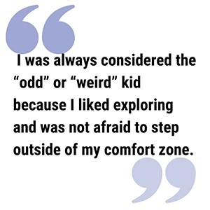 pull quote reads  I was always considered the “odd” or “weird”  kid because I liked exploring and was not afraid to step outside of my comfort zone.