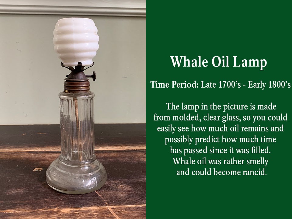 Whale oil was used for lamps in the late 1700s and early 1800s. The lamp in the picture is made from molded, clear glass, so you could easily see how much oil remains and possibly predict how much time has passed since it was filled.
