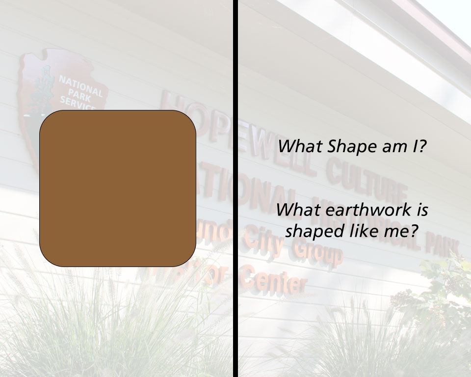 A geometric shape and "What shape am I?"  "What earthwork is shaped like me?"