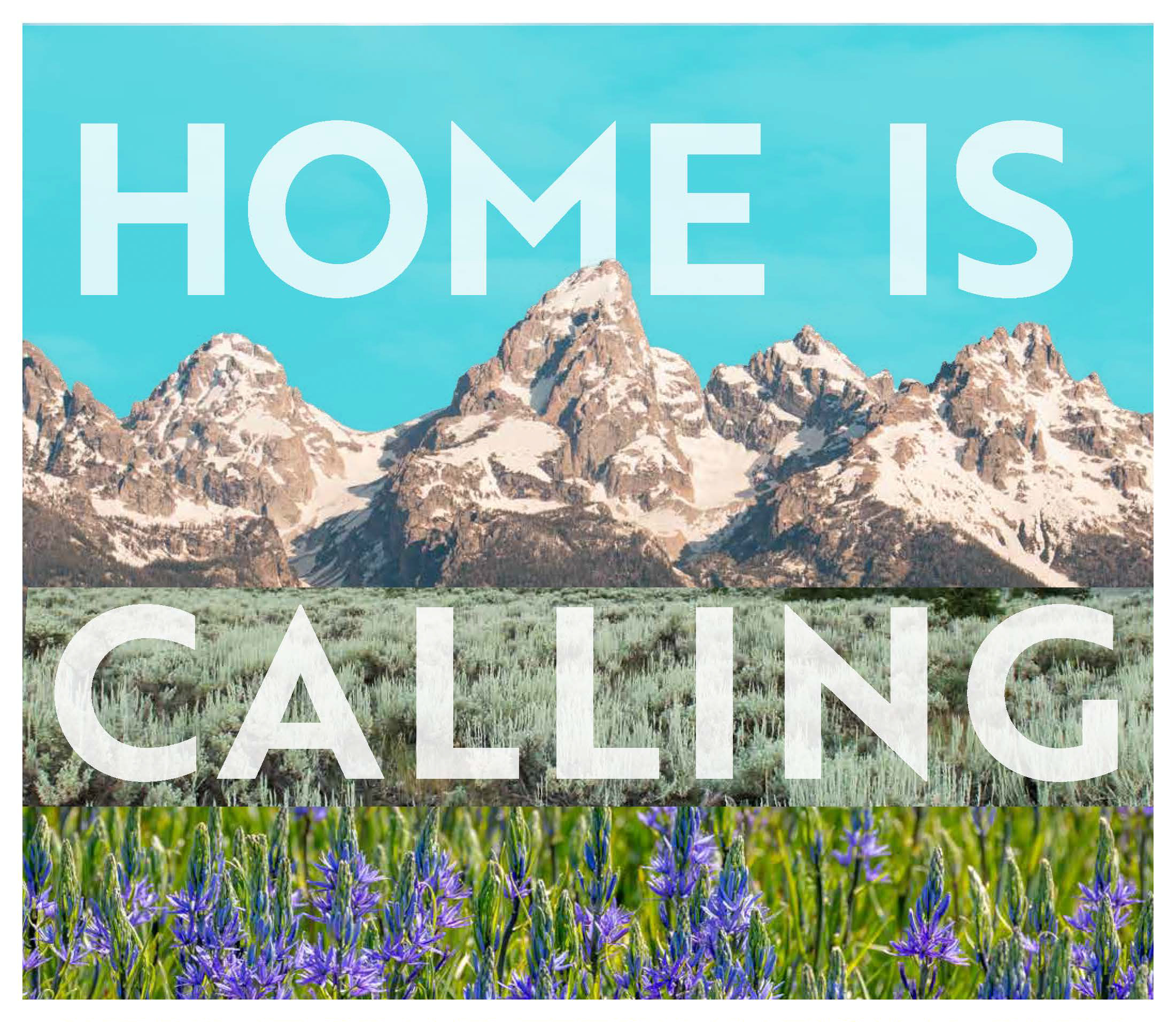 "home is calling" text laid over photos of tetons, sage, and camas plants.
