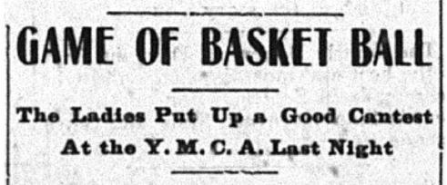 Newspaper headline reading, "Game of basketball. The ladies put up a good contest at the Y.M.C.A. last night."
