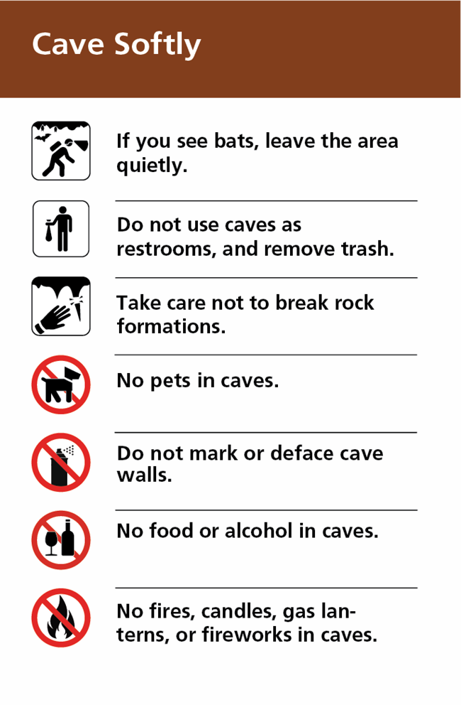 Cave Softly Sign – If you see bats, leave the area quietly. Do not use caves as restrooms. Remove all trash. Do not break rock formations. No pets, food, alcohol, fires, or sources of flame in caves. Do not mark or deface cave walls.