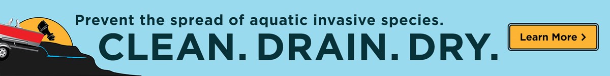 Prevent the spread of aquatic invasive species. Clean. Drain. Dry. Click to learn more.