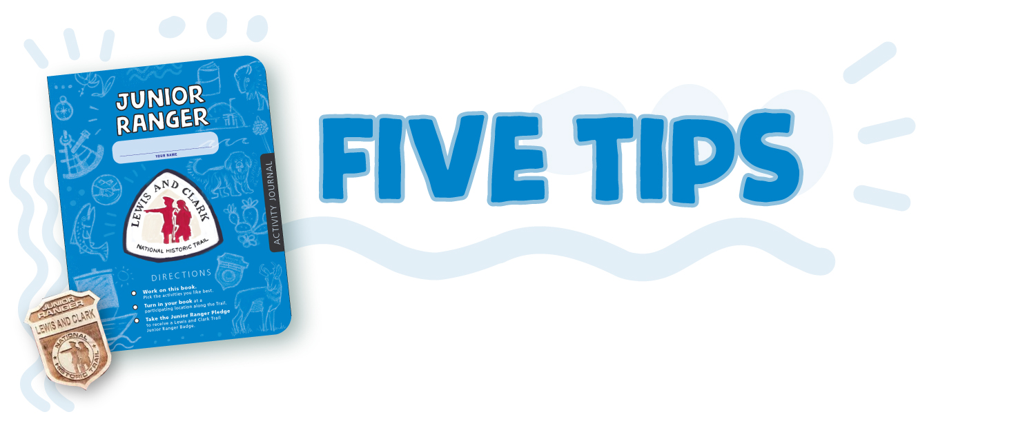 Five tips. Blue Junior Ranger booklet with Lewis and Clark Trail Logo. Junior Ranger badge. Doodles.